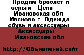 Продам браслет и серьги › Цена ­ 150 - Ивановская обл., Иваново г. Одежда, обувь и аксессуары » Аксессуары   . Ивановская обл.